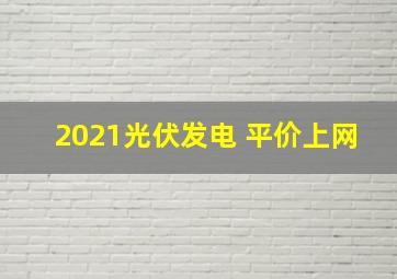 2021光伏发电 平价上网